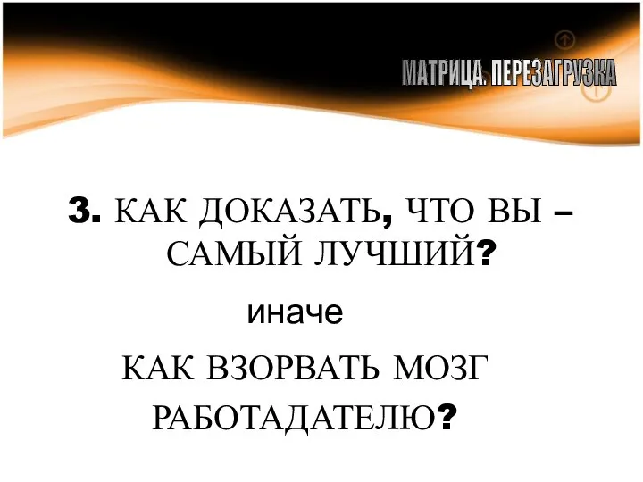 3. КАК ДОКАЗАТЬ, ЧТО ВЫ –САМЫЙ ЛУЧШИЙ? МАТРИЦА. ПЕРЕЗАГРУЗКА КАК ВЗОРВАТЬ МОЗГ РАБОТАДАТЕЛЮ? иначе