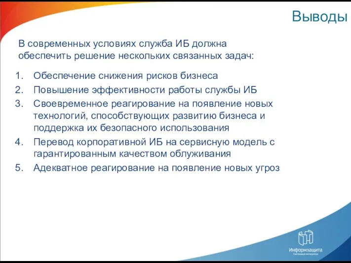 Выводы Обеспечение снижения рисков бизнеса Повышение эффективности работы службы ИБ Своевременное