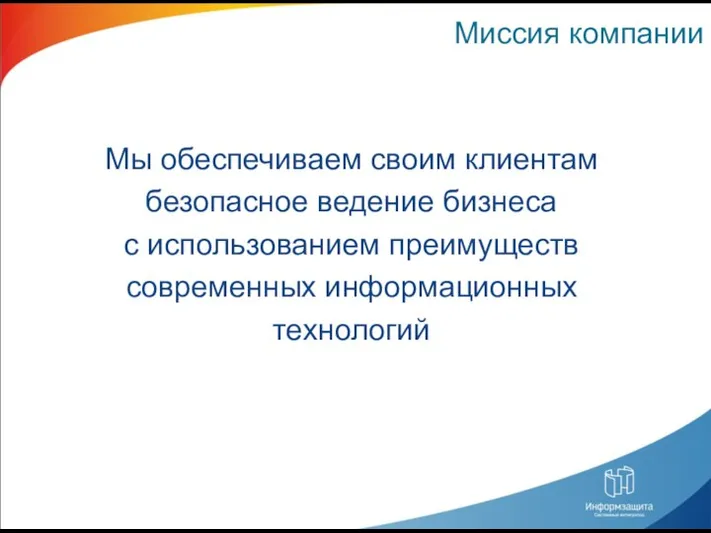 Миссия компании Мы обеспечиваем своим клиентам безопасное ведение бизнеса с использованием преимуществ современных информационных технологий