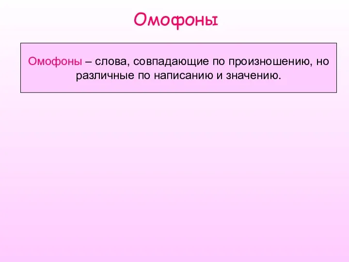 Омофоны Омофоны – слова, совпадающие по произношению, но различные по написанию и значению.