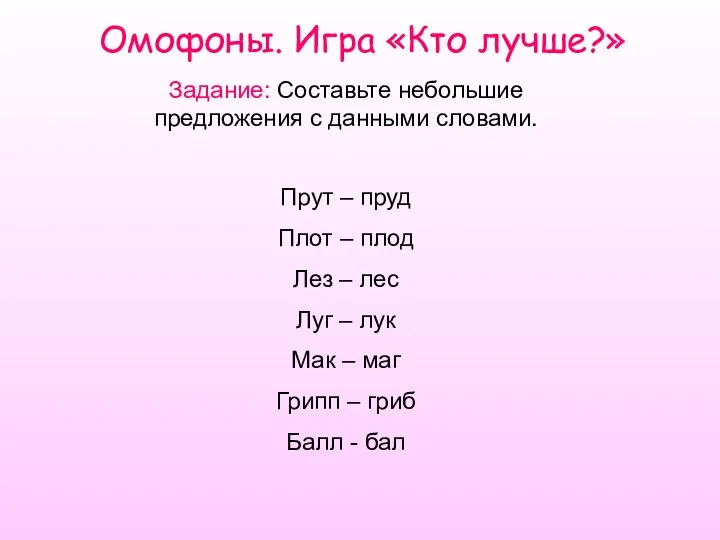 Омофоны. Игра «Кто лучше?» Задание: Составьте небольшие предложения с данными словами.