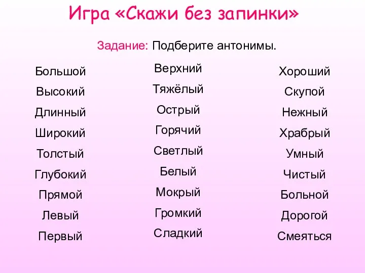 Игра «Скажи без запинки» Задание: Подберите антонимы. Большой Высокий Длинный Широкий