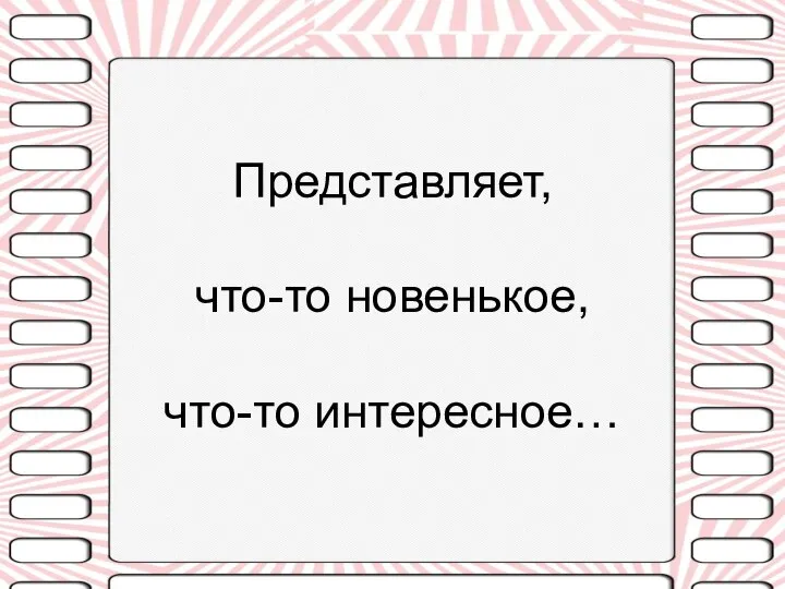 Представляет, что-то новенькое, что-то интересное…