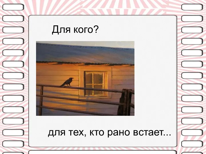 Для кого? для тех, кто рано встает...