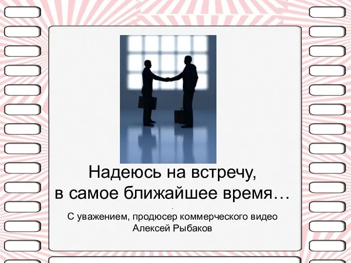 Надеюсь на встречу, в самое ближайшее время… . С уважением, продюсер коммерческого видео Алексей Рыбаков