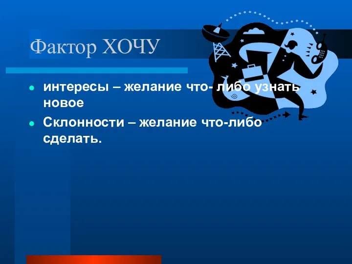 Фактор ХОЧУ интересы – желание что- либо узнать новое Склонности – желание что-либо сделать.