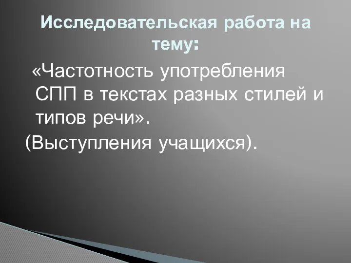 Исследовательская работа на тему: «Частотность употребления СПП в текстах разных стилей и типов речи». (Выступления учащихся).