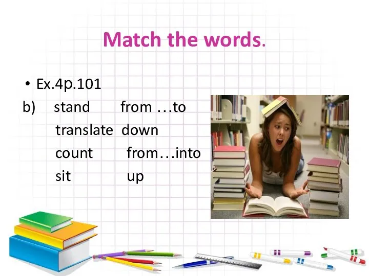 Match the words. Ex.4р.101 b) stand from …to translate down count from…into sit up