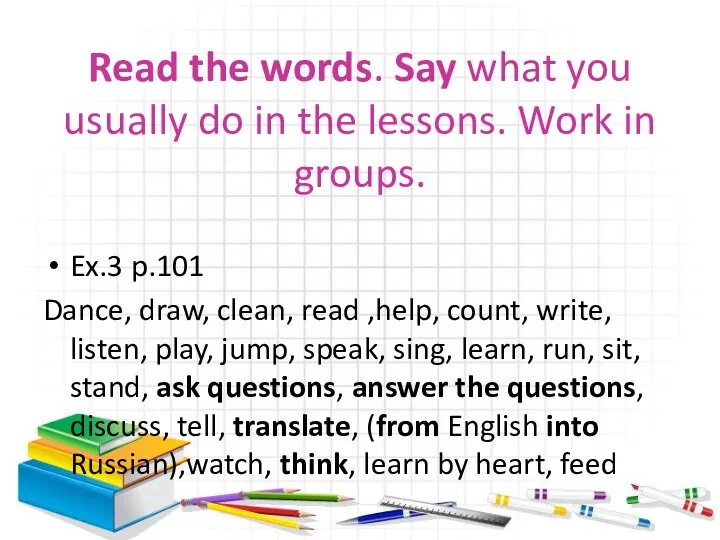 Read the words. Say what you usually do in the lessons.