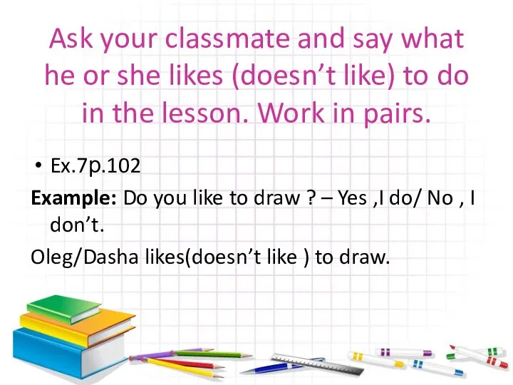 Ask your classmate and say what he or she likes (doesn’t