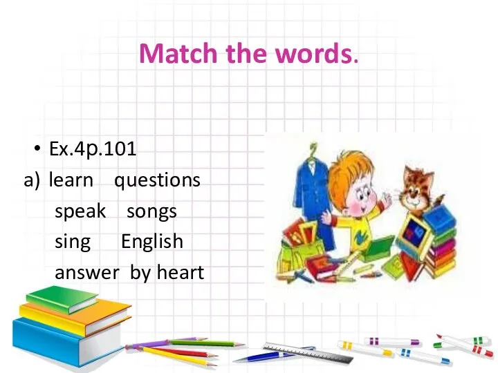 Match the words. Ex.4р.101 learn questions speak songs sing English answer by heart