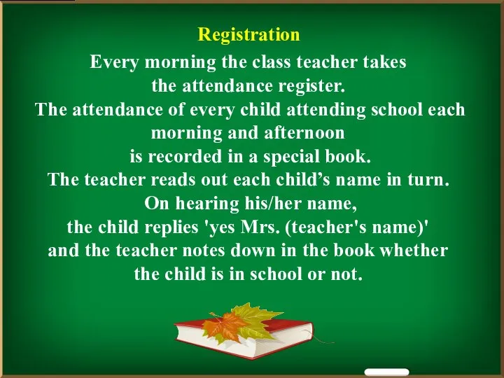 Registration Every morning the class teacher takes the attendance register. The