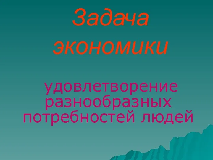 Задача экономики удовлетворение разнообразных потребностей людей