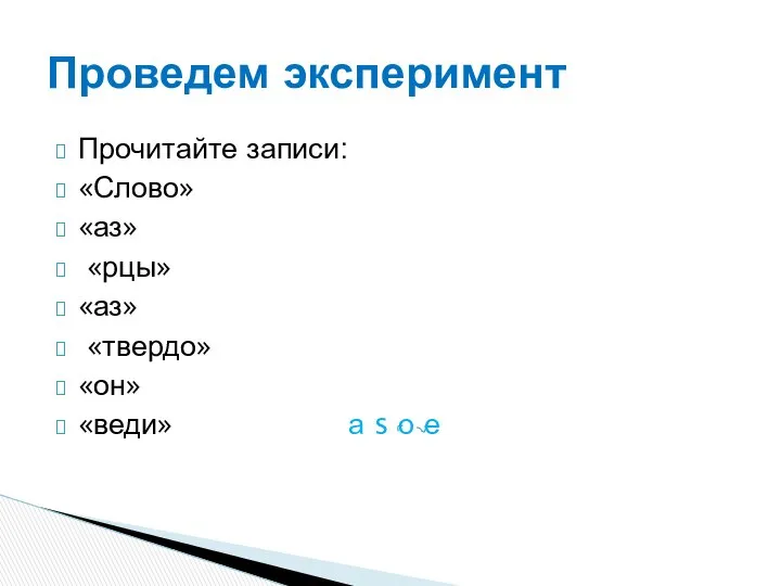 Прочитайте записи: «Слово» «аз» «рцы» «аз» «твердо» «он» «веди» а s о е Проведем эксперимент