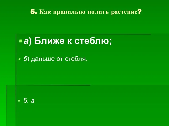 5. Как правильно полить растение? а) Ближе к стеблю; б) дальше от стебля. 5. а