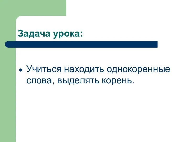 Задача урока: Учиться находить однокоренные слова, выделять корень.