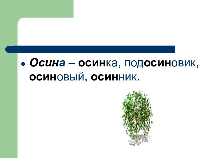 Осина – осинка, подосиновик, осиновый, осинник.