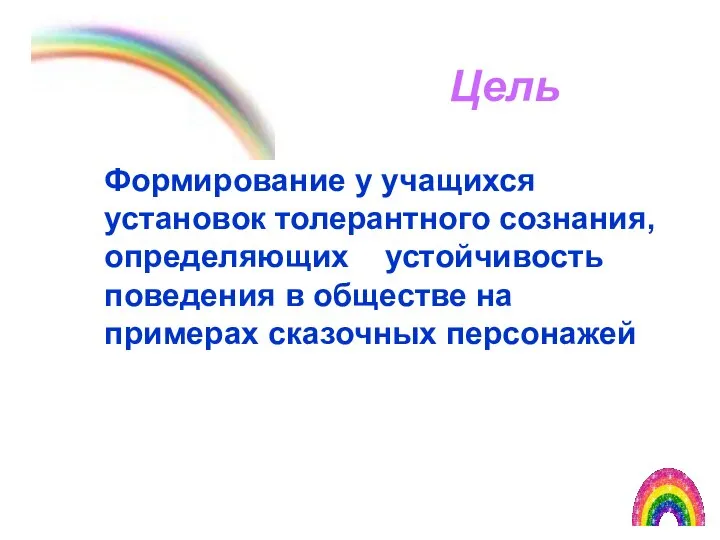 Цель Формирование у учащихся установок толерантного сознания, определяющих устойчивость поведения в обществе на примерах сказочных персонажей