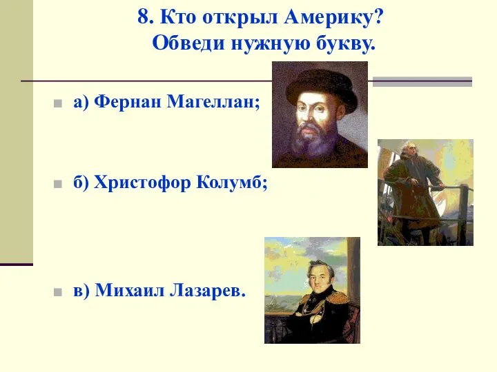 8. Кто открыл Америку? Обведи нужную букву. а) Фернан Магеллан; б) Христофор Колумб; в) Михаил Лазарев.