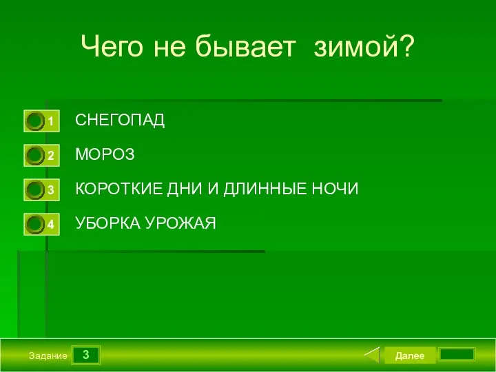 3 Задание Чего не бывает зимой? СНЕГОПАД МОРОЗ КОРОТКИЕ ДНИ И ДЛИННЫЕ НОЧИ УБОРКА УРОЖАЯ Далее