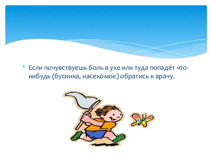 Если почувствуешь боль в ухе или туда попадёт что-нибудь (бусинка, насекомое) обратись к врачу.