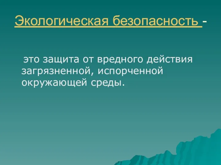 Экологическая безопасность - это защита от вредного действия загрязненной, испорченной окружающей среды.