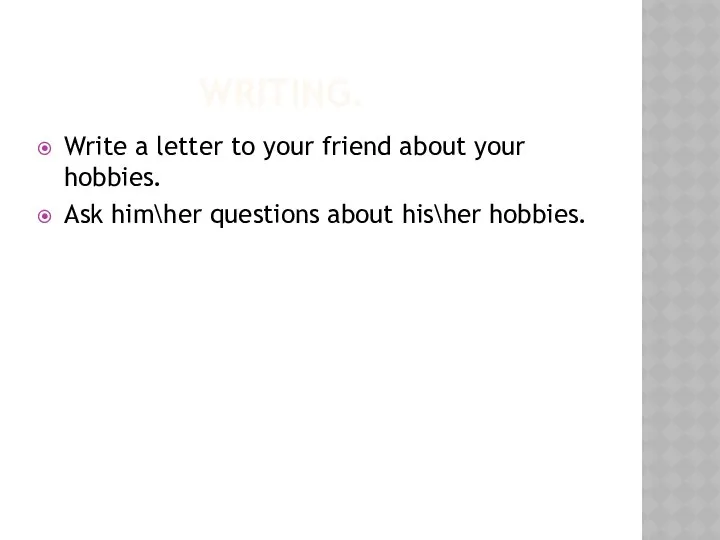 WRITING. Write a letter to your friend about your hobbies. Ask him\her questions about his\her hobbies.
