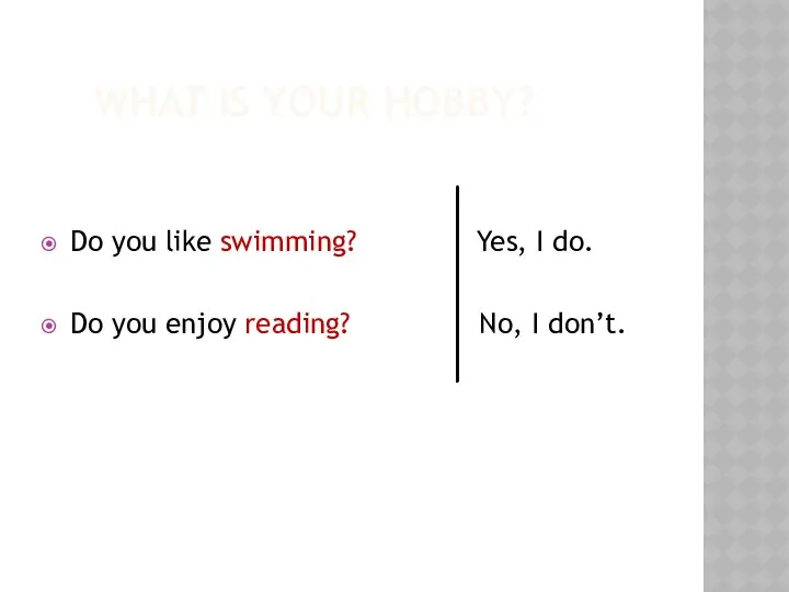 WHAT IS YOUR HOBBY? Do you like swimming? Yes, I do.