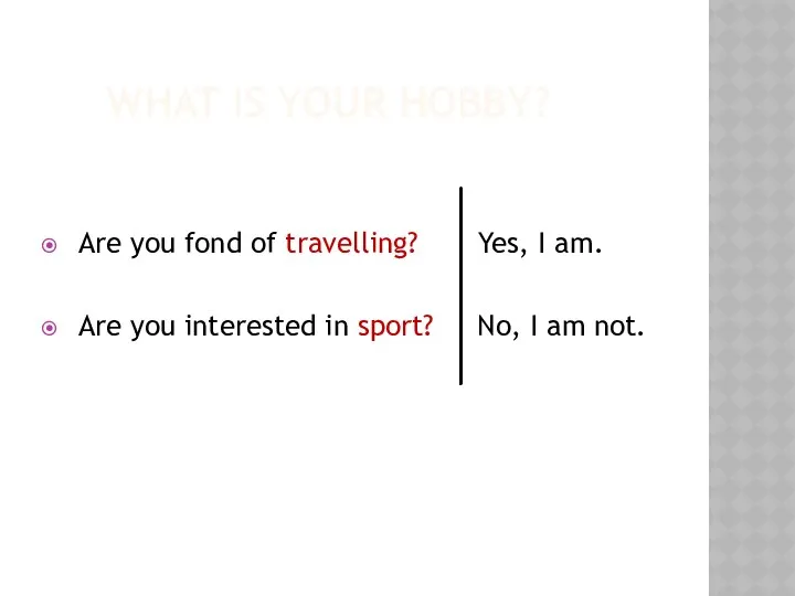 WHAT IS YOUR HOBBY? Are you fond of travelling? Yes, I