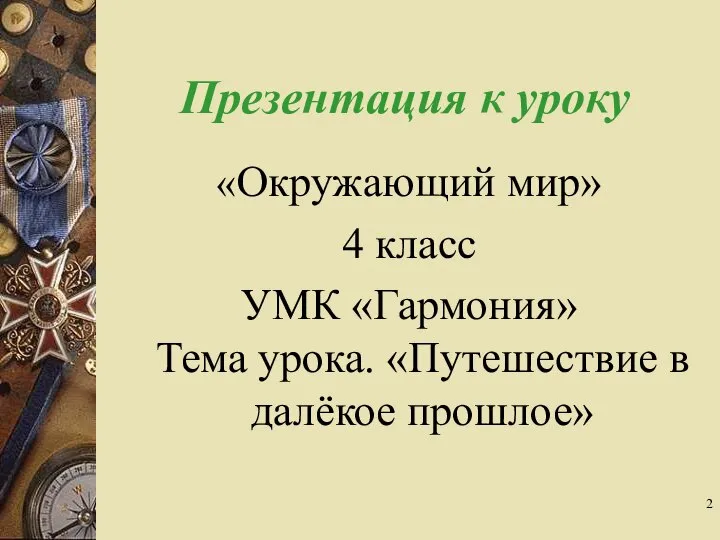 Презентация к уроку «Окружающий мир» 4 класс УМК «Гармония» Тема урока. «Путешествие в далёкое прошлое»