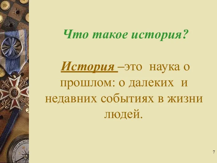 Что такое история? История –это наука о прошлом: о далеких и недавних событиях в жизни людей.