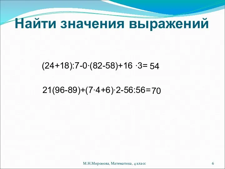 Найти значения выражений (24+18):7-0∙(82-58)+16 ∙3= 21(96-89)+(7∙4+6)∙2-56:56= 54 70 М.Н.Миронова, Математика, 4 класс