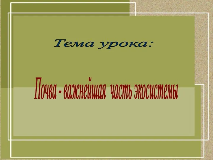 Тема урока: Почва - важнейшая часть экосистемы