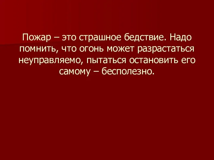 Пожар – это страшное бедствие. Надо помнить, что огонь может разрастаться