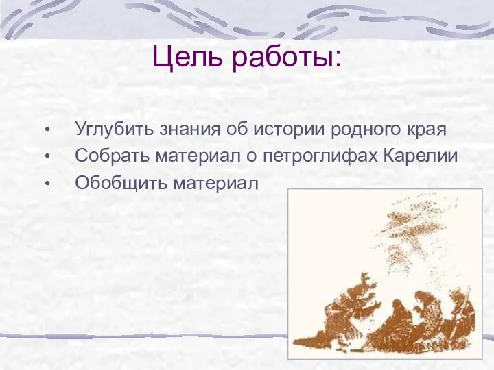 Цель работы: Углубить знания об истории родного края Собрать материал о петроглифах Карелии Обобщить материал