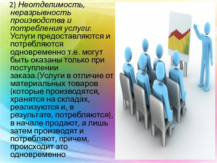 2) Неотделимость, неразрывность производства и потребления услуги: Услуги предоставляются и потребляются