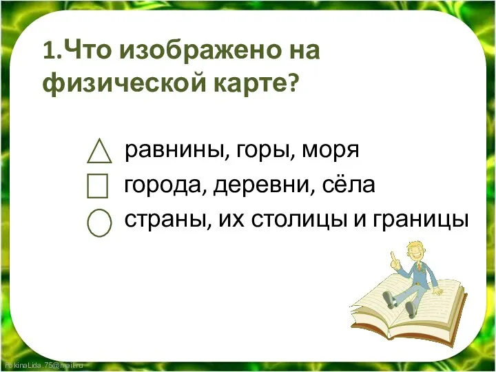 1.Что изображено на физической карте? равнины, горы, моря города, деревни, сёла страны, их столицы и границы