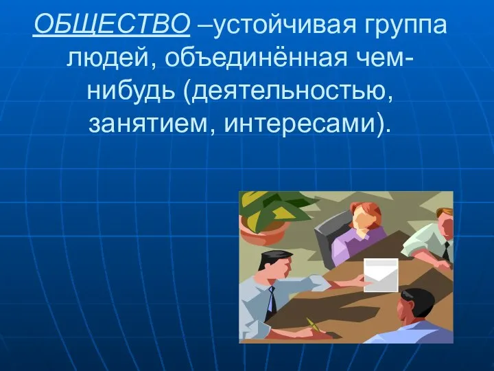 ОБЩЕСТВО –устойчивая группа людей, объединённая чем-нибудь (деятельностью, занятием, интересами).