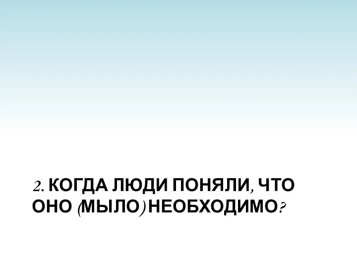 2. Когда люди поняли, что оно (мыло) необходимо?