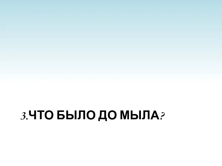 3.Что было до мыла?