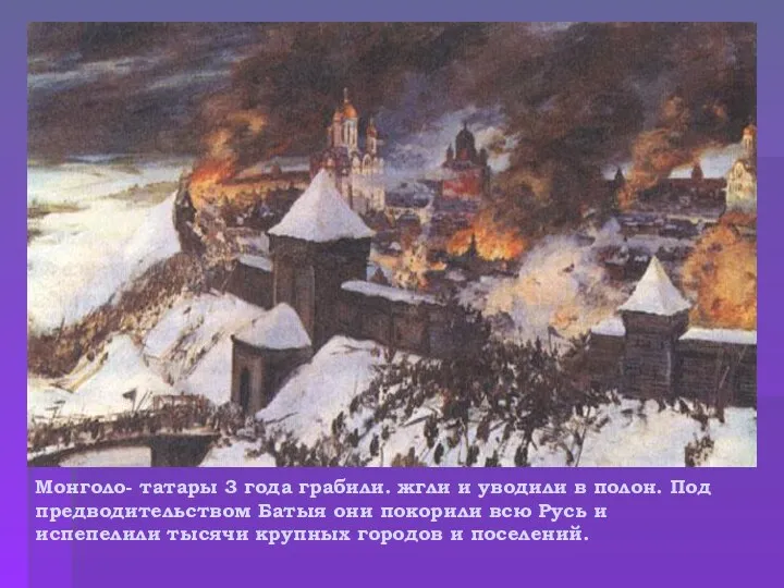 Монголо- татары 3 года грабили. жгли и уводили в полон. Под