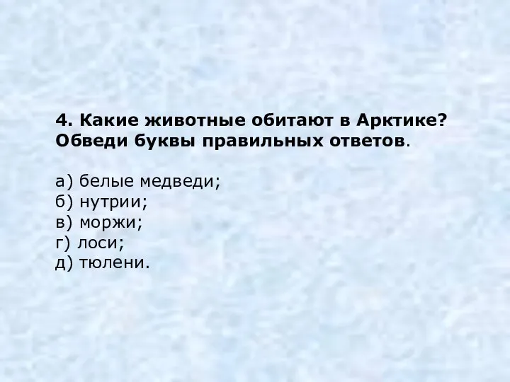 4. Какие животные обитают в Арктике? Обведи буквы правильных ответов. а)