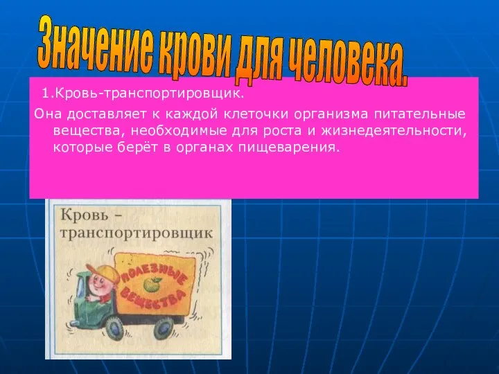 1.Кровь-транспортировщик. Она доставляет к каждой клеточки организма питательные вещества, необходимые для