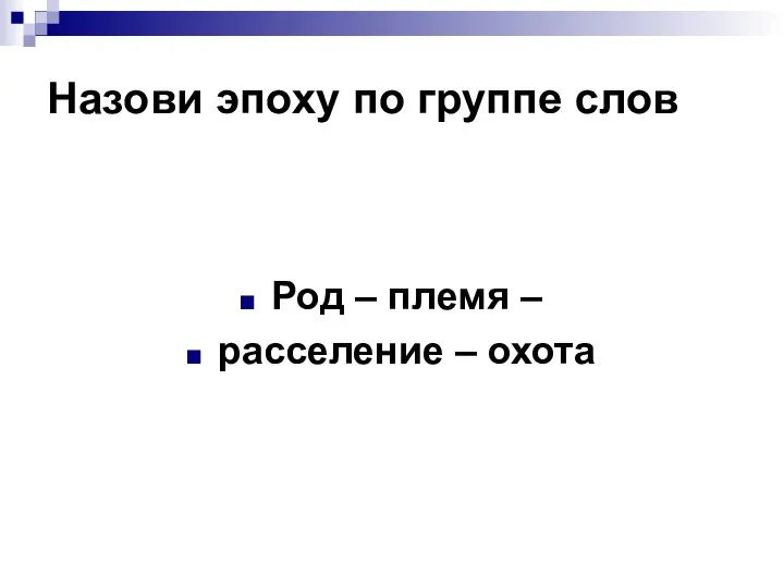 Назови эпоху по группе слов Род – племя – расселение – охота