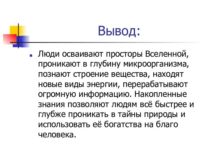 Вывод: Люди осваивают просторы Вселенной, проникают в глубину микроорганизма, познают строение