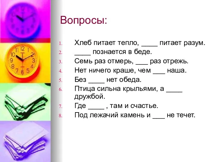 Вопросы: Хлеб питает тепло, ____ питает разум. ____ познается в беде.