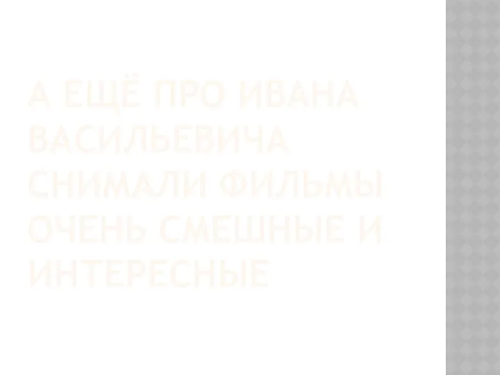 А ещё про ивана васильевича снимали фильмы очень смешные и интересные