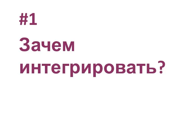 #1 Зачем интегрировать?