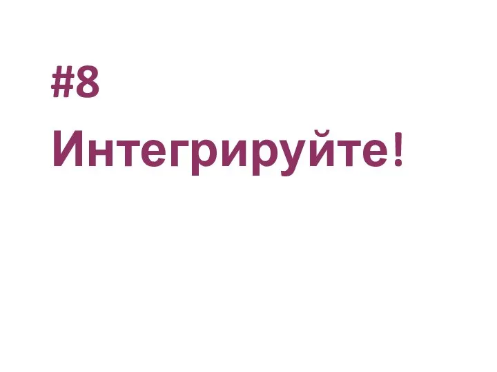 #8 Интегрируйте!