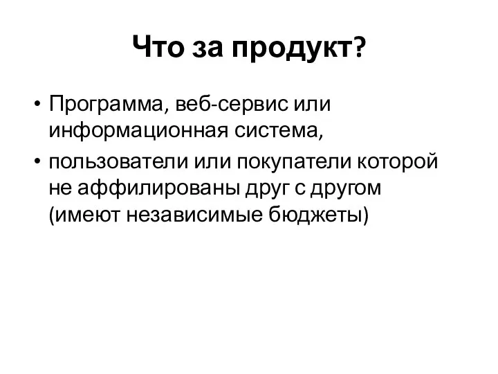 Что за продукт? Программа, веб-сервис или информационная система, пользователи или покупатели